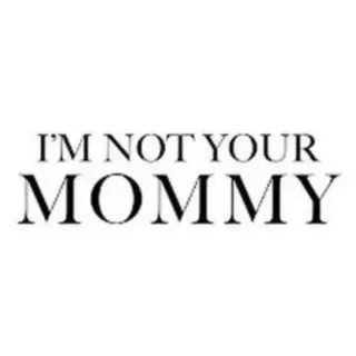 I'm Not Your Mommy